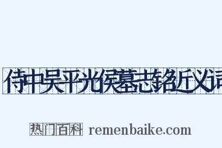 侍中吴平光侯墓志铭近义词是什么意思的图片